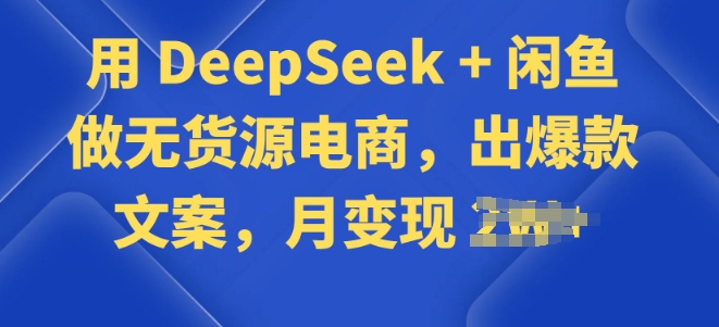 用 DeepSeek + 闲鱼做无货源电商，出爆款文案-小何资源库