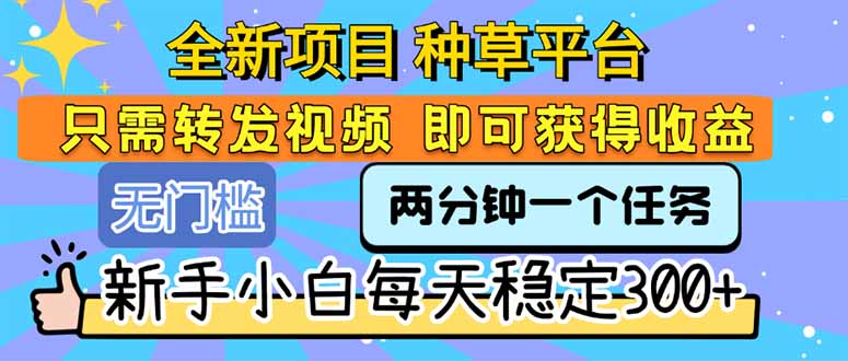 （15413期）全新项目 种草平台 只需要转发任务视频 即可获得收益 新手小白每天300+-小何资源库