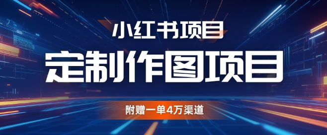 小红书私人定制图项目，附赠一单4W渠道【揭秘】-小何资源库