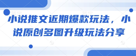 小说推文近期爆款玩法，小说原创多图升级玩法分享-小何资源库