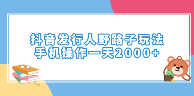 （14041期）抖音发行人野路子玩法，手机操作一天2000+-小何资源库