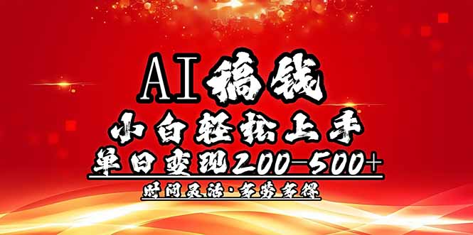 （14260期）AI稿钱，小白轻松上手，单日200-500+多劳多得-小何资源库