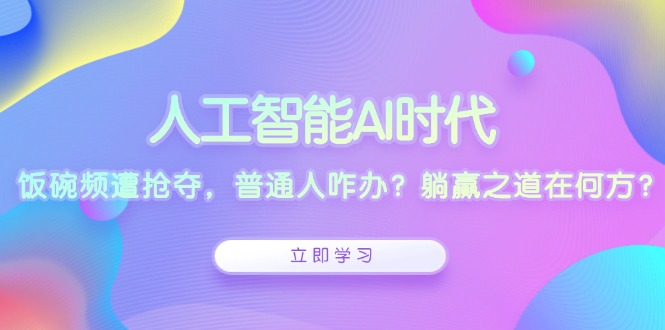 （13756期）人工智能AI时代，饭碗频遭抢夺，普通人咋办？躺赢之道在何方？-小何资源库