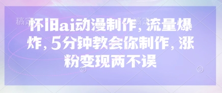 怀旧ai动漫制作，流量爆炸，5分钟教会你制作，涨粉变现两不误-小何资源库