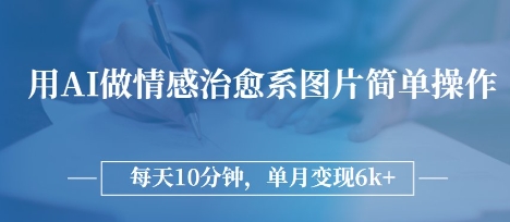 用AI做情感治愈系图片，简单操作，每天10分钟，单月变现6k+-小何资源库