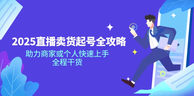 （14511期）2025直播卖货起号全攻略，助力商家或个人快速上手，全程干货-小何资源库