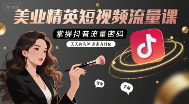 美业精英短视频流量课，掌握抖音流量密码，天天有询单，条条有转化-小何资源库