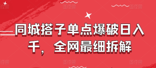 同城搭子单点爆破日入千，全网最细拆解-小何资源库