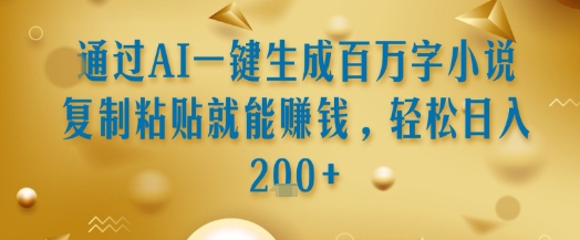 通过AI一键生成百万字小说复制粘贴就能挣钱，轻松日入2张+【揭秘】-小何资源库