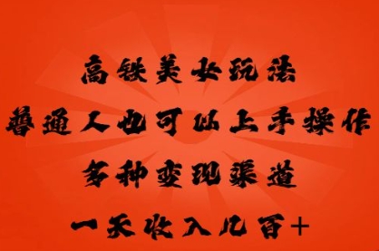 高铁美女玩法，普通人也可以轻松上手，多种渠道变现，一天几张-小何资源库