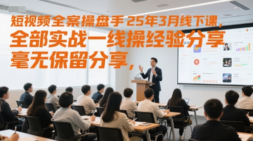 短视频全案操盘手25年3月线下课，全部实战一线操盘手经验分享，毫无保留分享，全是干货-小何资源库