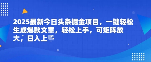2025最新今日头条掘金项目，一键轻松生成爆款文章，轻松上手，可矩阵放大，日入几张-小何资源库