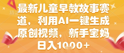 最新儿童早教故事赛道，利用AI一键生成,原创视频，新手宝妈日入1k+【揭秘】-小何资源库