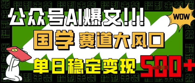 公众号AI爆文，国学赛道大风口，小白轻松上手，单日稳定变现5张-小何资源库
