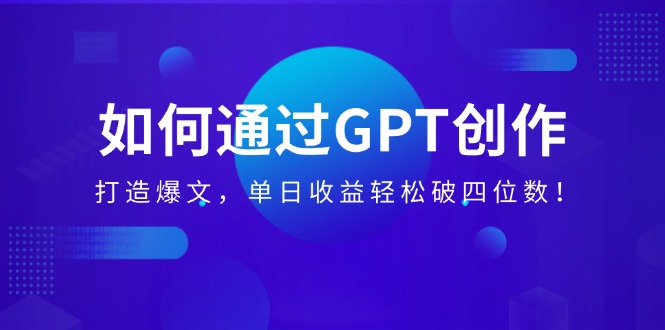 （14228期）如何通过GPT创作，打造爆文，单日收益轻松破四位数！-小何资源库