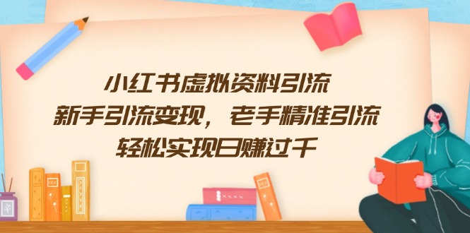 （13995期）小红书虚拟资料引流，新手引流变现，老手精准引流，轻松实现日赚过千-小何资源库
