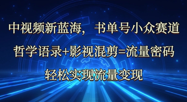 中视频新蓝海：哲学语录+影视混剪=流量密码，轻松实现流量变现-小何资源库