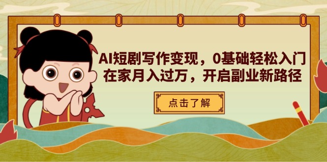 （14407期）AI短剧写作变现，0基础轻松入门，在家月入过万，开启副业新路径-小何资源库