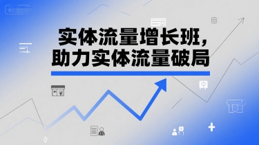 实体流量增长班，助力实体流量破局-小何资源库