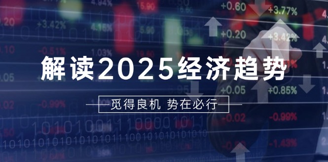 （13463期）解读2025经济趋势、美股、A港股等资产前景判断，助您抢先布局未来投资-小何资源库