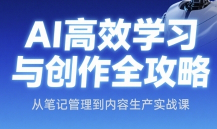 AI高效学习与创作全攻略，从笔记管理到内容生产实战课-小何资源库