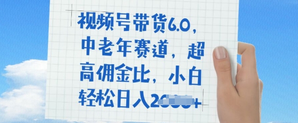 视频号带货6.0，中老年赛道，超高佣金比，普通人也能轻松日入多张-小何资源库