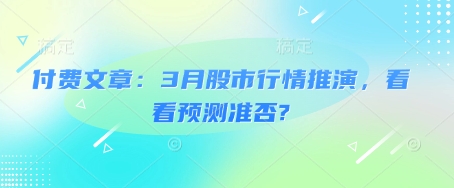 付费文章：3月股市行情推演，看看预测准否?-小何资源库