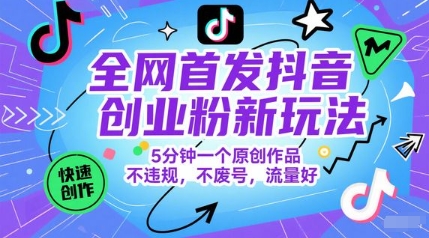 全网首发抖音创业粉新玩法，5分钟一个原创作品，不违规，不废号，流量好-小何资源库