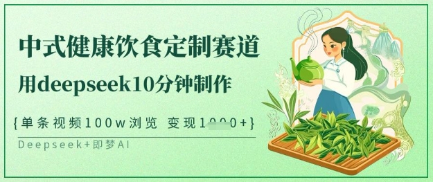爆火中式健康饮食定制赛道，用deepseek10分钟制作，单条视频100w浏览，单日变现多张-小何资源库