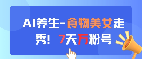 AI养生新玩法，食物美女走秀，7天万粉号-小何资源库