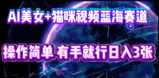 AI美女+猫咪视频蓝海赛道，操作简单，有手就行日入3张-小何资源库