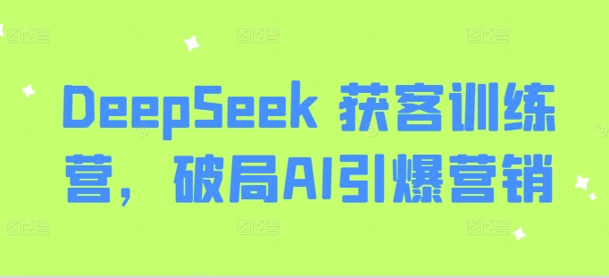 DeepSeek 获客训练营，破局AI引爆营销-小何资源库
