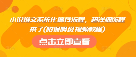 小说推文系统化搞钱流程，超详细流程来了(附保姆级视频教程)-小何资源库