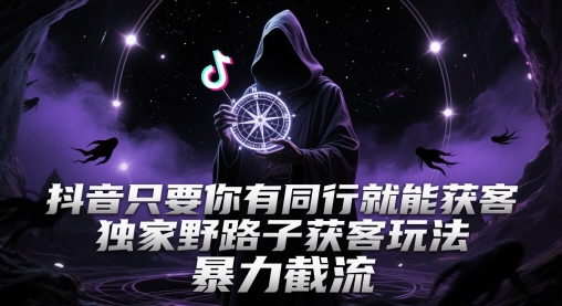 抖音只要你有同行就能获客，独家野路子获客玩法，暴力截流【揭秘】-小何资源库