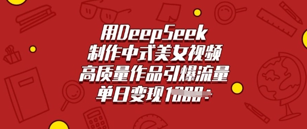 用DeepSeek制作中式美女视频，高质量作品引爆流量，单日变现多张-小何资源库