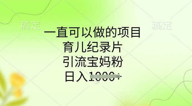 一直可以做的项目，育儿纪录片，引流宝妈粉，日入多张-小何资源库
