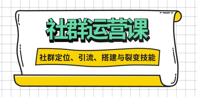 （13479期）社群运营打卡计划：解锁社群定位、引流、搭建与裂变技能-小何资源库