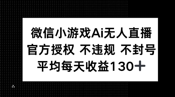 微信小游戏AI无人直播，不违规 不封号，官方授权 每天收益130+-小何资源库