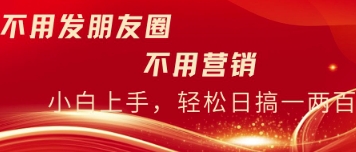 不用发朋友，不用销售，不用频繁加好友，每天15分钟，日入一两百-小何资源库