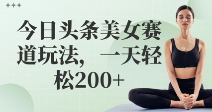 今日头条美女赛道玩法，一天轻松2张+-小何资源库