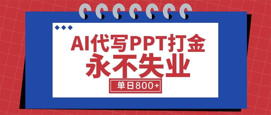 （15530期）AI代写PPT打金，永不失业项目，细分蓝海领域，单日稳定800+【附工具指令】-小何资源库