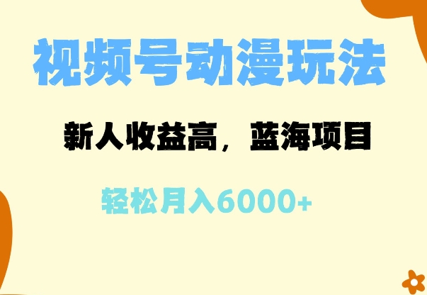 蓝海项目，视频号动漫玩法，新人收益高，月入6000+-小何资源库