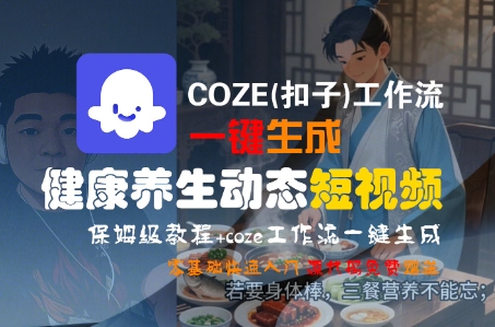 COZE(扣子)工作流一键生成健康养生动态短视频，保姆级教程，零基础快速入门-小何资源库