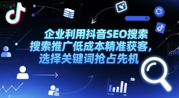 企业利用抖音SEO搜索推广低成本精准获客，选择关键词抢占先机-小何资源库