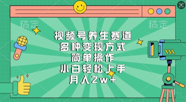 视频号养生赛道，多种变现方式，简单操作，小白轻松上手，月入过w-小何资源库