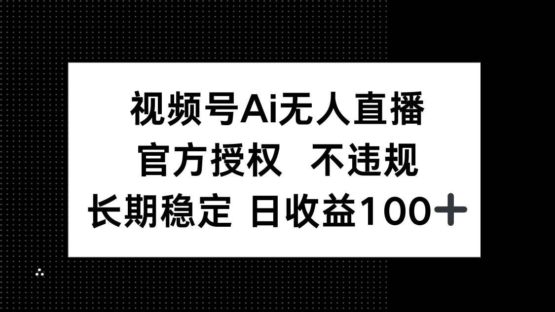（14349期）视频号AI无人直播，官方授权 不违规，单日平均收益100+-小何资源库