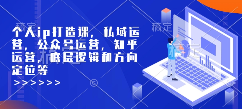 个人ip打造课，私域运营，公众号运营，知乎运营，底层逻辑和方向定位等-小何资源库