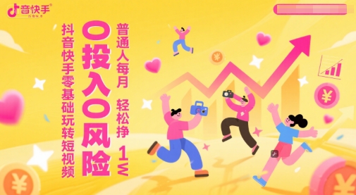 抖音快手零基础玩转短视频，0投入0风险，普通人每月轻松挣1W-小何资源库