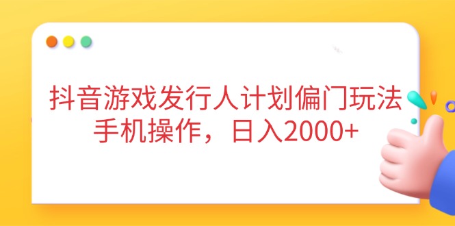 （14371期）抖音游戏发行人计划偏门玩法，手机操作，日入2000+-小何资源库