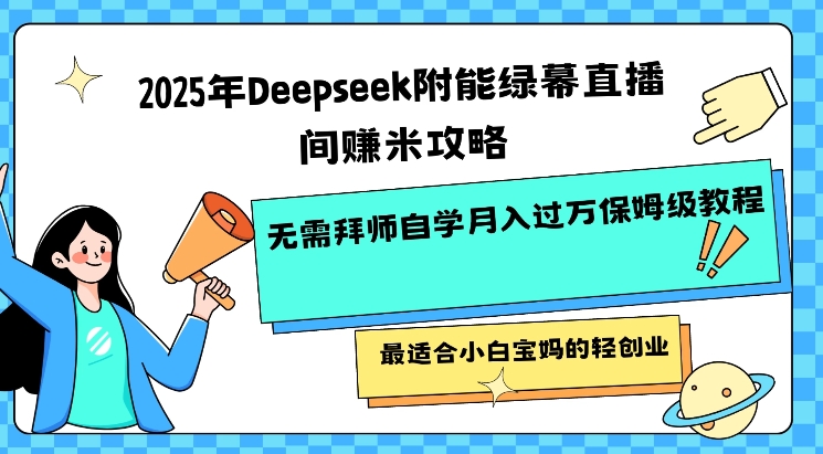 2025年Deepseek附能绿幕直播间挣米攻略无需拜师自学月入过W保姆级教程，最适合小白宝妈的轻创业-小何资源库